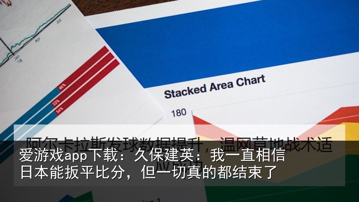 爱游戏app下载：久保建英：我一直相信日本能扳平比分，但一切真的都结束了