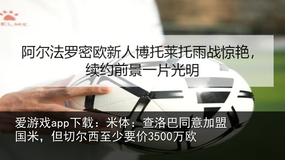 爱游戏app下载：米体：查洛巴同意加盟国米，但切尔西至少要价3500万欧