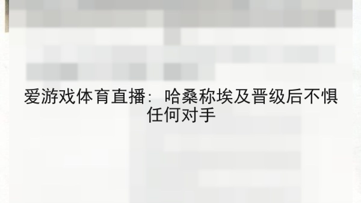爱游戏体育直播: 哈桑称埃及晋级后不惧任何对手 爱游戏体育直播: 哈桑称埃及晋级后不惧任何对手