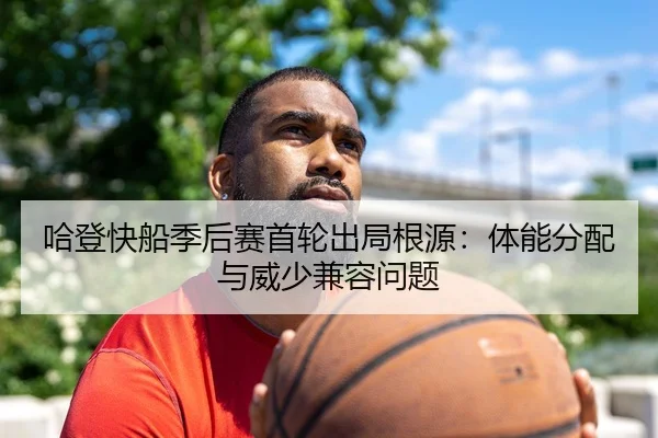 哈登快船季后赛首轮出局根源：体能分配与威少兼容问题