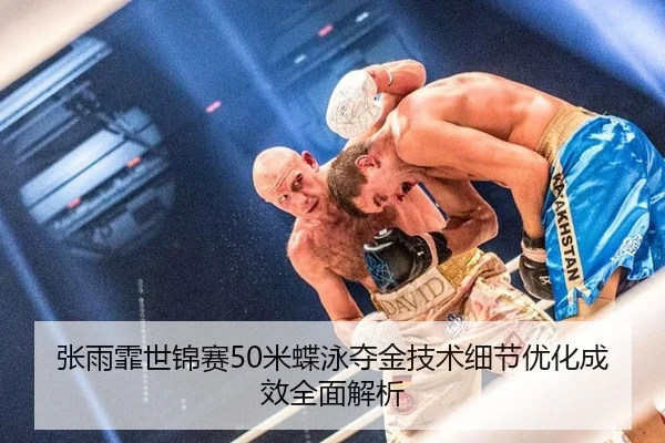 张雨霏世锦赛50米蝶泳夺金技术细节优化成效全面解析