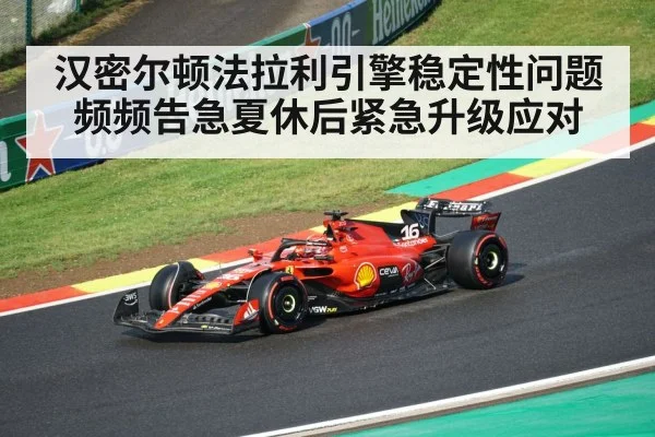 汉密尔顿法拉利引擎稳定性问题频频告急夏休后紧急升级应对
