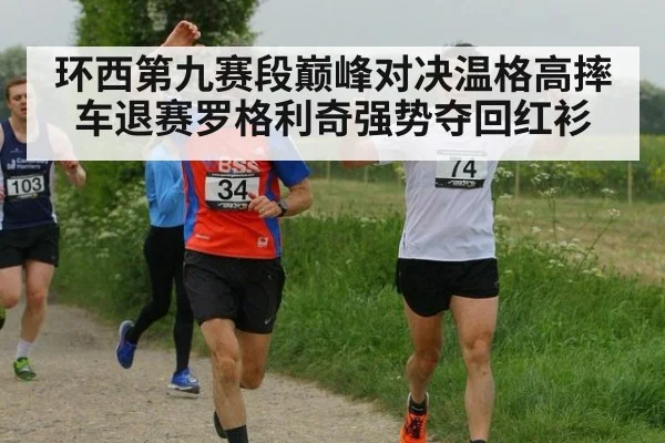 环西第九赛段巅峰对决温格高摔车退赛罗格利奇强势夺回红衫